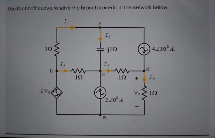 Use Kirchhoff's Laws to solve the branch currents in the network below.
I1
a
I2
)
4230 4.
ΙΩ
I3
I4
d
12
ΙΩ
Is
2V
Vx
ΙΩ
220° A.
e
