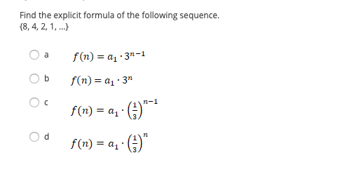 Find the explicit formula of the following sequence.
{8, 4, 2, 1, .}
f(n) = a1 · 3"-1
a
f(n) = a1 · 3"
n-1
f(n) = a, · ()" *
d.
f(n) = a, · )"
