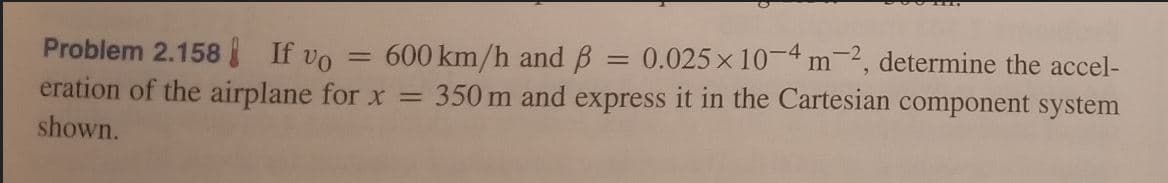 = 0.025 x 104 m-2, determine the accel-
Problem 2.158 If vo
eration of the airplane for x =
600 km/h and B
350 m and express it in the Cartesian component system
shown.
