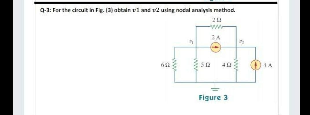 Q-3: For the circuit in Fig. (3) obtain v1 and v2 using nodal analysis method.
ww
2 A
42
4 A
Figure 3
ww
ww
ww
