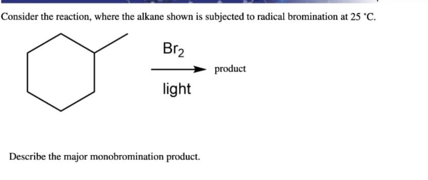 Consider the reaction, where the alkane shown is subjected to radical bromination at 25 °C.
o
Br₂
light
Describe the major monobromination product.
product
