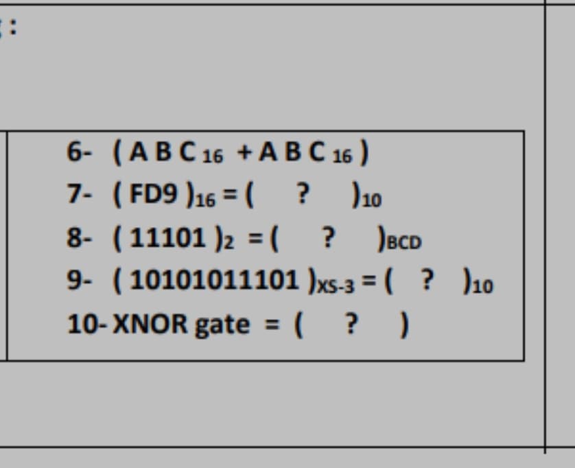 6- (АВС 16 +АВС 16)
7- (FD9 )16 = (
8- (11101 )2 = (
9- (10101011101 )xs-3 = ( ? )10
?
? )10
)BCD
10- XNOR gate = (
? )
%3D
