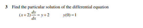 3 Find the particular solution of the differential equation
dy
(x+2) = y+2
dx
y(0) = 1
