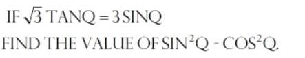 IF 3 TANQ = 3SINQ
FIND THE VALUE OF SIN²Q - COS²Q.
