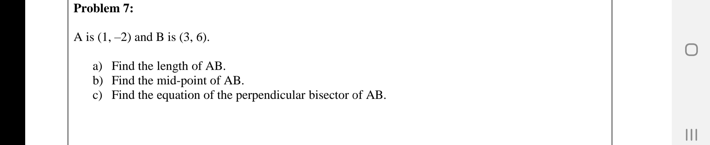 A is (1, –2) and B is (3, 6).
a) Find the length of AB.
b) Find the mid-point of AB.
c) Find the equation of the perpendicular bisector of AB.
