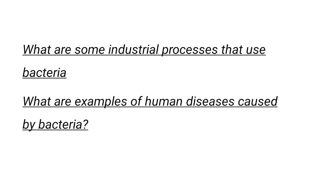 What are some industrial processes that use
bacteria
What are examples of human diseases caused
by bacteria?
