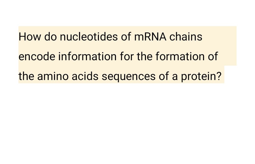 How do nucleotides of mRNA chains
encode information for the formation of
the amino acids sequences of a protein?
