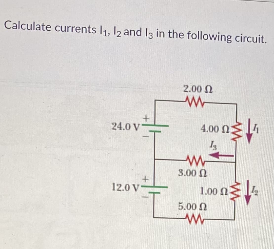 Calculate currents I1, 12 and 13 in the following circuit.
2.00 N
24.0 V
4.00 2
3.00 N
12.0 V
1.00 N
5.00 N
