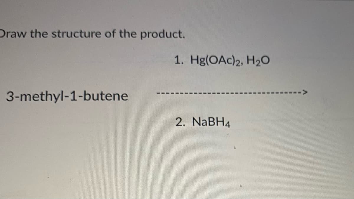 Draw the structure of the product.
1. Hg(OAc)2, H20
3-methyl-1-butene
2. NABH4
