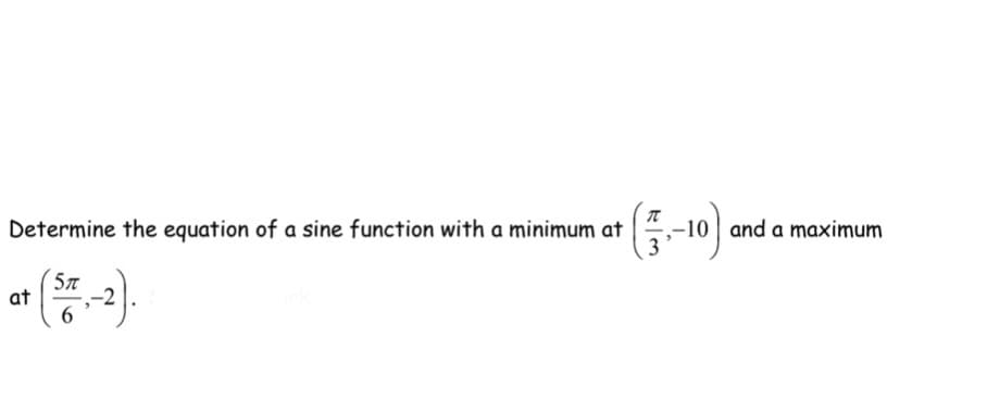 Determine the equation of a sine function with a minimum at
-10 and a maximum
5л
at

