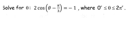Solve for 0: 2 cos (0 – )
- -) = - 1, where O" < 0< 2n".
