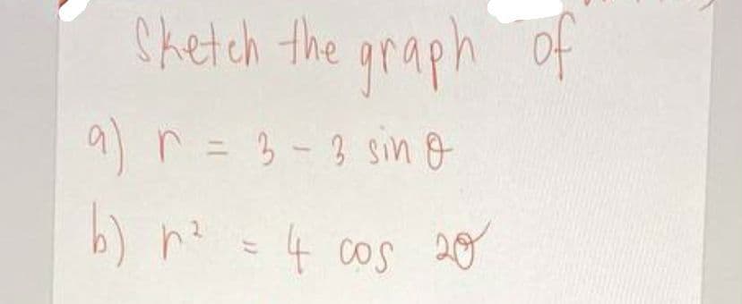 Chetch the araph of
graph of
9 r =
3 -3 sin o
%3D
b) n? =4 cos 2o
