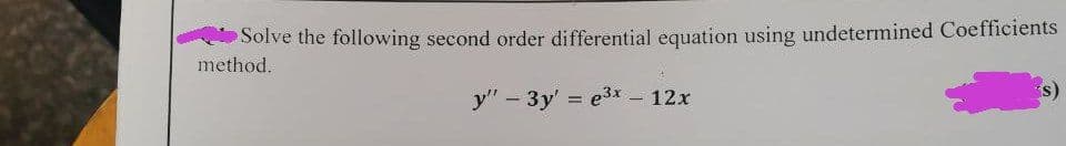 Solve the following second order differential equation using undetermined Coefficients
method.
y" - 3y' = e3x - 12x
s)
