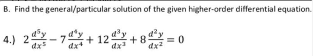 B. Find the general/particular solution of the given higher-order differential equation.
d³y
4.) 24.
dx5
:- 7 + 12+ 8 = 0
d*y
dx+
dx3
dx²

