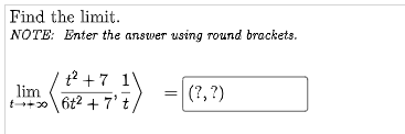 Find the limit.
NOTE: Enter the answer using round brackets.
t? + 7
lim
t+0
6t2 + 7't
(?, ?)
