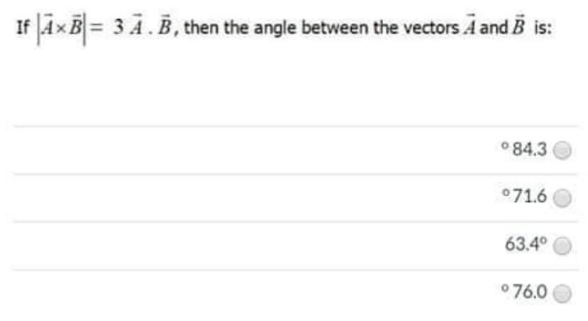 If JĀ×B = 3 Ā.B, then the angle between the vectors A and B is:
o 84.3
071.6
63.4°
0 76.0
