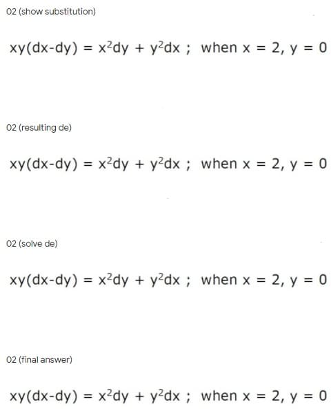 02 (show substitution)
xy(dx-dy) = x²dy + y?dx ; when x = 2, y = 0
02 (resulting de)
xy(dx-dy) = x²dy + y²dx ; when x = 2, y = 0
02 (solve de)
xy(dx-dy) = x²dy + y?dx ; when x = 2, y = 0
02 (final answer)
xy(dx-dy) = x²dy + y?dx ; when x = 2, y = 0
%3D
