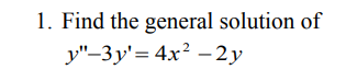 1. Find the general solution of
y"-3y'= 4x? –2y
