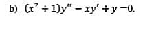 b) (x? + 1)y" – xy' +y =0.
