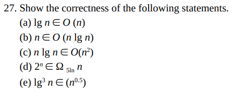 27. Show the correctness of the following statements.
(а) lg n EO (n)
(b) nEO (n lg n)
(c) n lg nE O(n²)
(d) 2" EQ sin n
(e) lg³ n E (nº.5)
5ln

