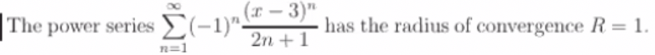 (r – 3)"
The power series £(-1)".
has the radius of convergence R = 1.
2n +1
n=1
