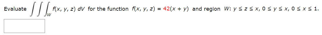 Evaluate
f(x, y, z) dV for the function f(x, y, z) = 42(x + y) and region W: y < z < x, 0 < ys x, 0 < x< 1.
