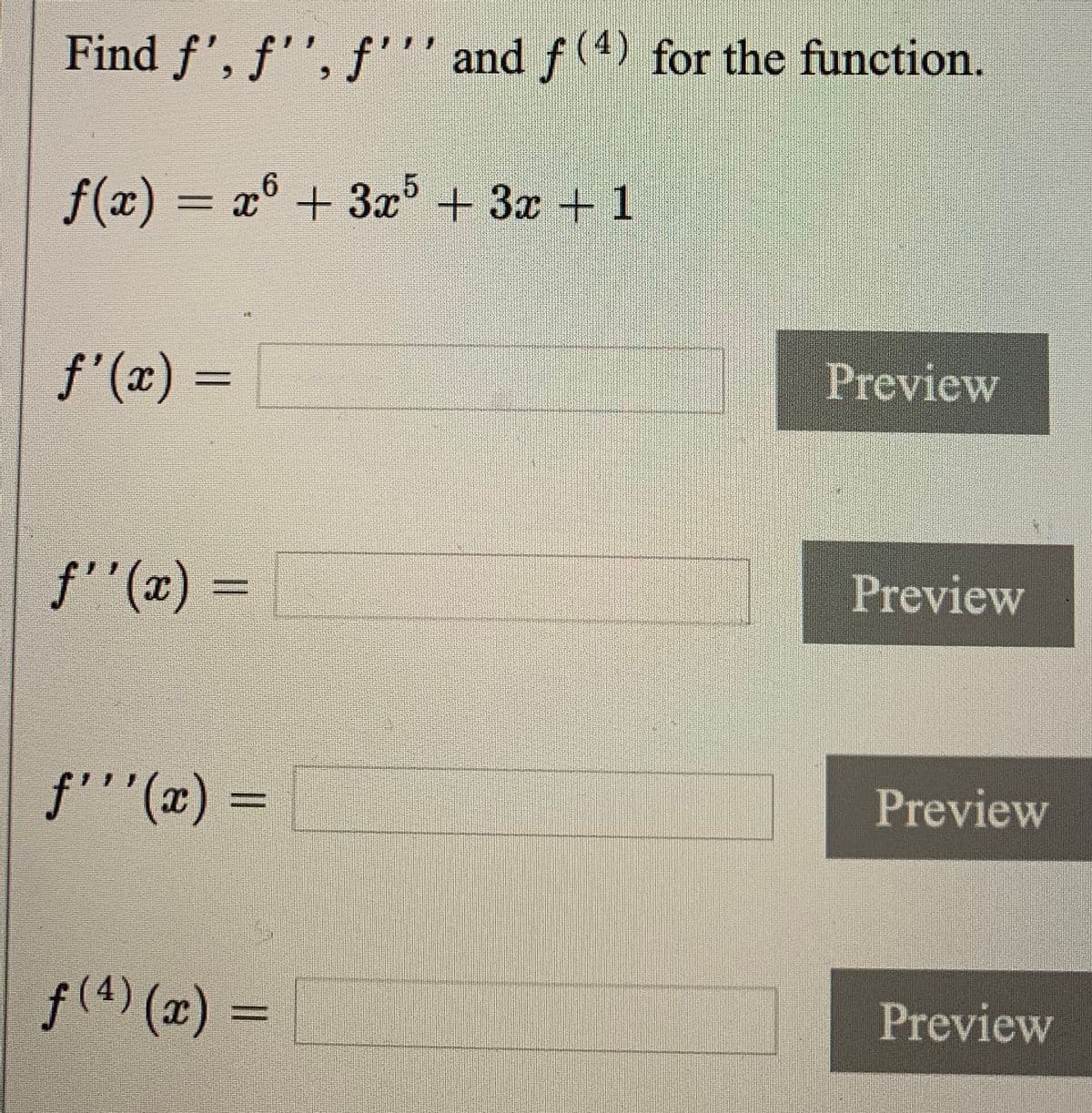 Find f', ƒ'', f''' and f (4) for the function.
f(x) = x° + 3x + 3x + 1
f'(x) =
Preview
f''(x) =
Preview
f'''(x) =
Preview
f(4) (x) =
Preview
