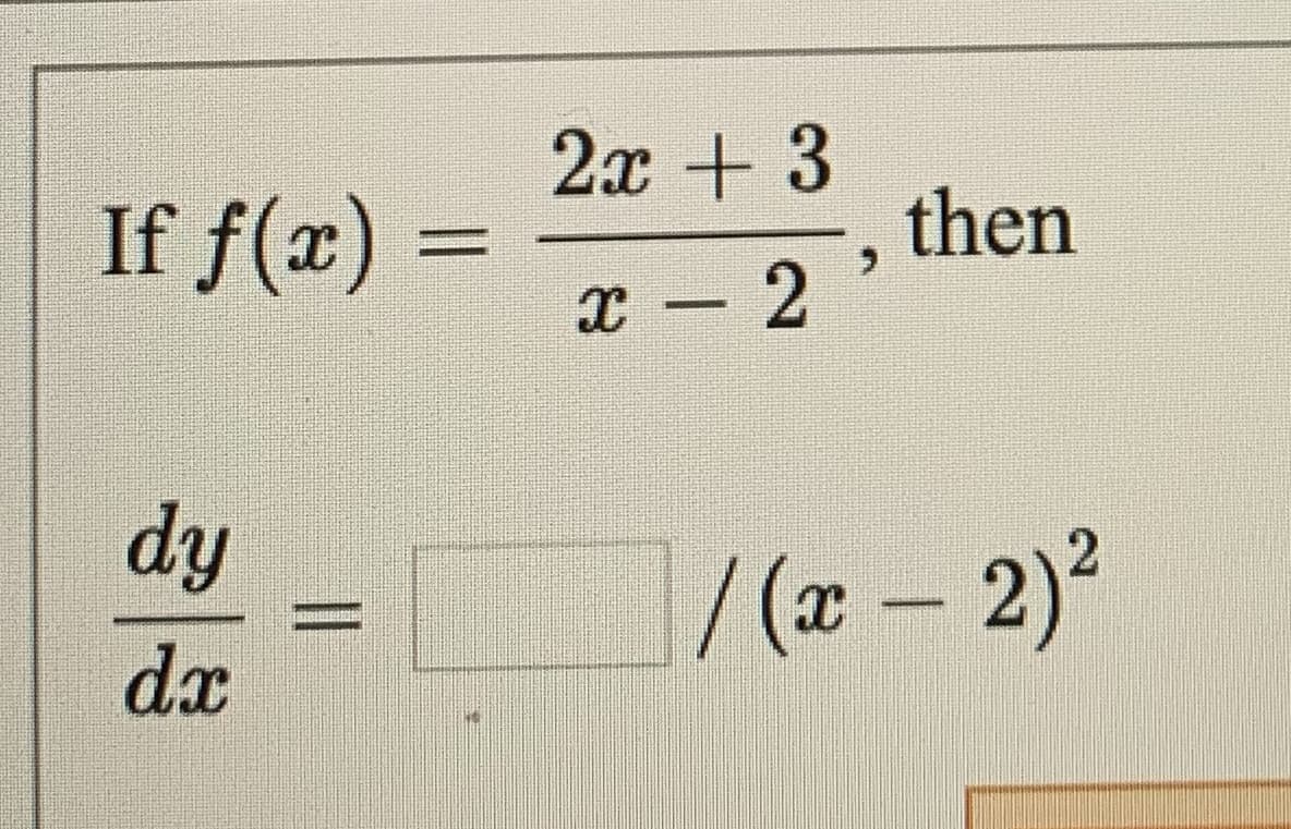 2x + 3
If f(x) =
then
x - 2
dy
/(ӕ — 2)?
dx
