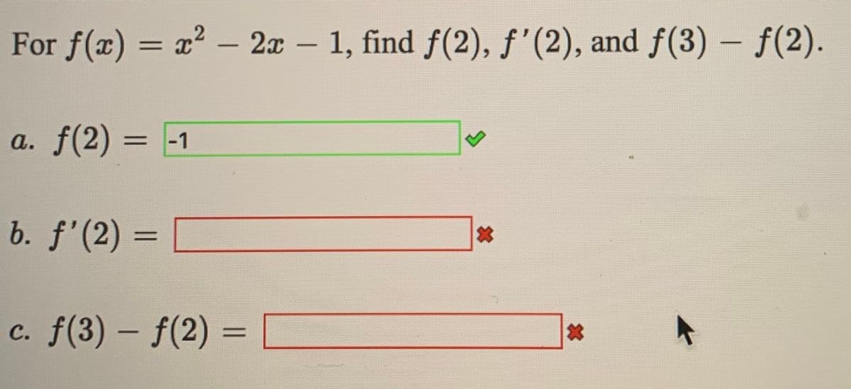 For f(x) = x2 - 2x – 1, find f(2), ƒ'(2), and f(3) – f(2).
a. f(2) = -1
а.
b. f'(2) = D
c. f(3) – f(2) =
2*1
