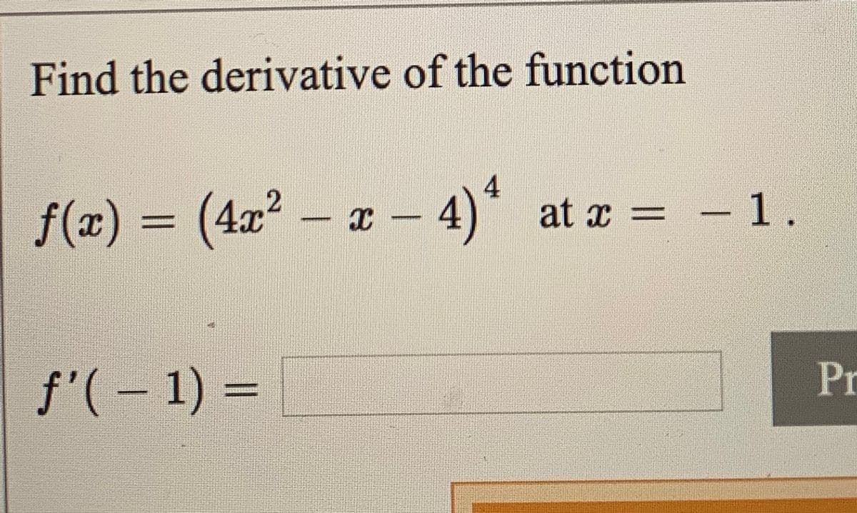 Find the derivative of the function
f(x) = (4x² – x – 4)* at a =
at x = – 1.
%3D
f'( – 1) =
Pr
