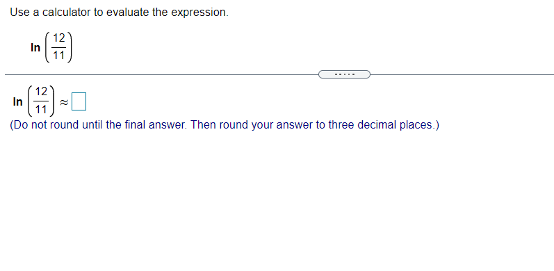 Use a calculator to evaluate the expression.
12
In
11
In
(Do not round until the final answer. Then round your answer to three decimal places.)
