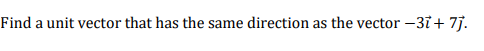 Find a unit vector that has the same direction as the vector -31+ 7j.
