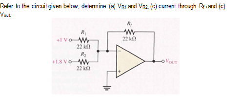 Refer to the circuit given below, determine (a) VR1 and Vr2, (c) current through Ri +and (c)
Vout
Ry
+I Vo W
22 k
22 kn
R2
+1.8 VoW
22 k
o VOUT
