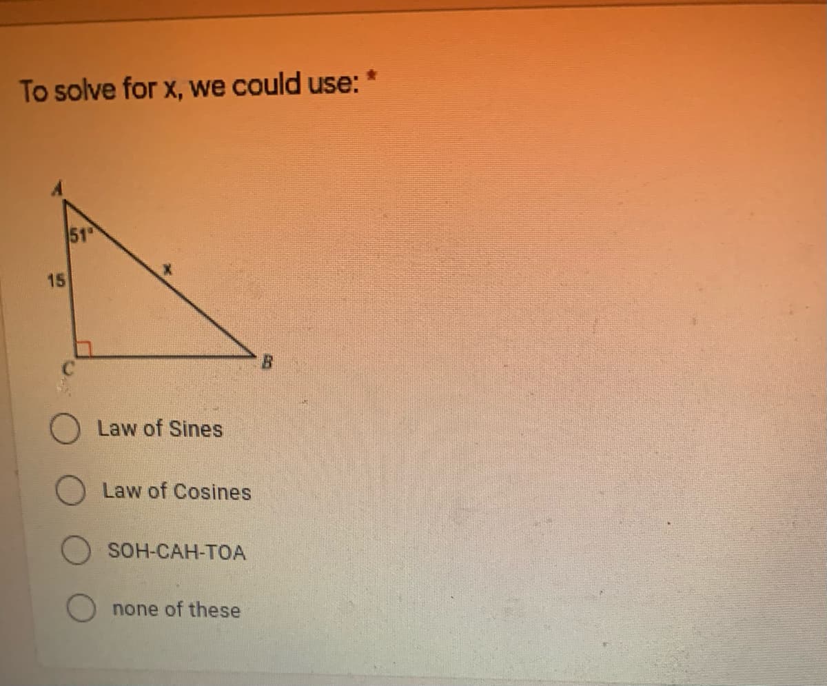 To solve for x, we could use:
51
15
Law of Sines
O Law of Cosines
SOH-CAH-TOA
none of these
