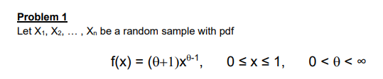 Problem 1
Let X1, X2, ... , Xn be a random sample with pdf
f(x) = (0+1)xº-1,
0sx<1,
0 < 0 < 0
%3D
