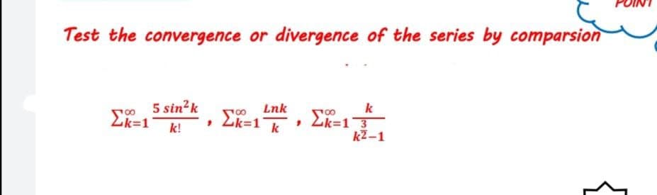 Test the convergence or divergence of the series by comparsion
so 5 sin2k
2k=1
k!
k
2k=13
kZ-1
Lnk
Lk=1k
