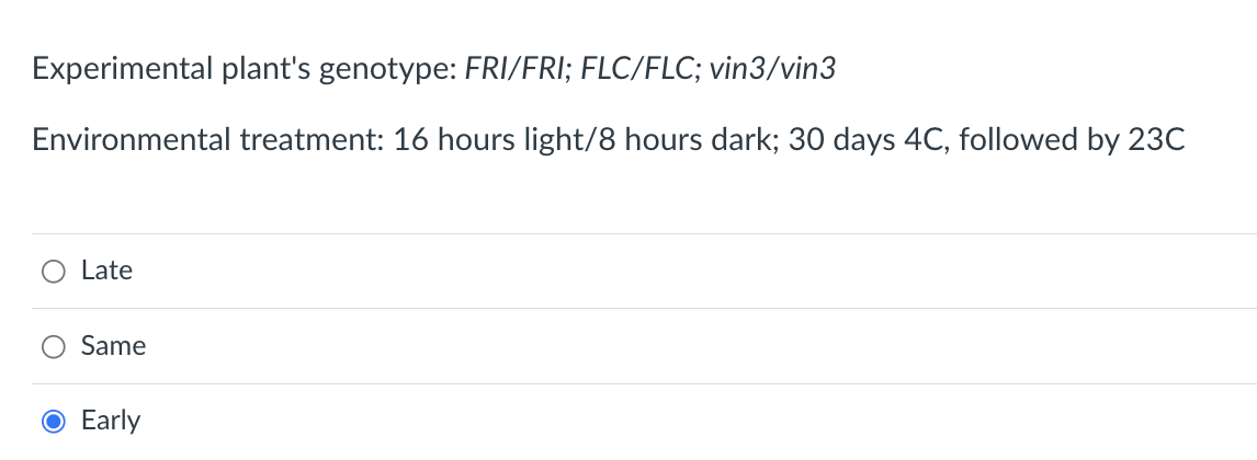 Experimental plant's genotype: FRI/FRI; FLC/FLC; vin3/vin3
Environmental treatment: 16 hours light/8 hours dark; 30 days 4C, followed by 23C
Late
Same
Early