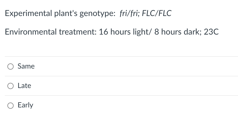 Experimental plant's genotype: fri/fri; FLC/FLC
Environmental treatment: 16 hours light/ 8 hours dark; 23C
Same
O Late
Early