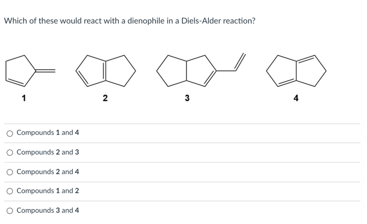 Which of these would react with a dienophile in a Diels-Alder reaction?
1
2
4
O Compounds 1 and 4
O Compounds 2 and 3
O Compounds 2 and 4
O Compounds 1 and 2
O Compounds 3 and 4
