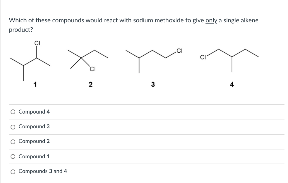 Which of these compounds would react with sodium methoxide to give onlỵ a single alkene
product?
.CI
1
4
O Compound 4
O Compound 3
O Compound 2
O Compound 1
O Compounds 3 and 4
