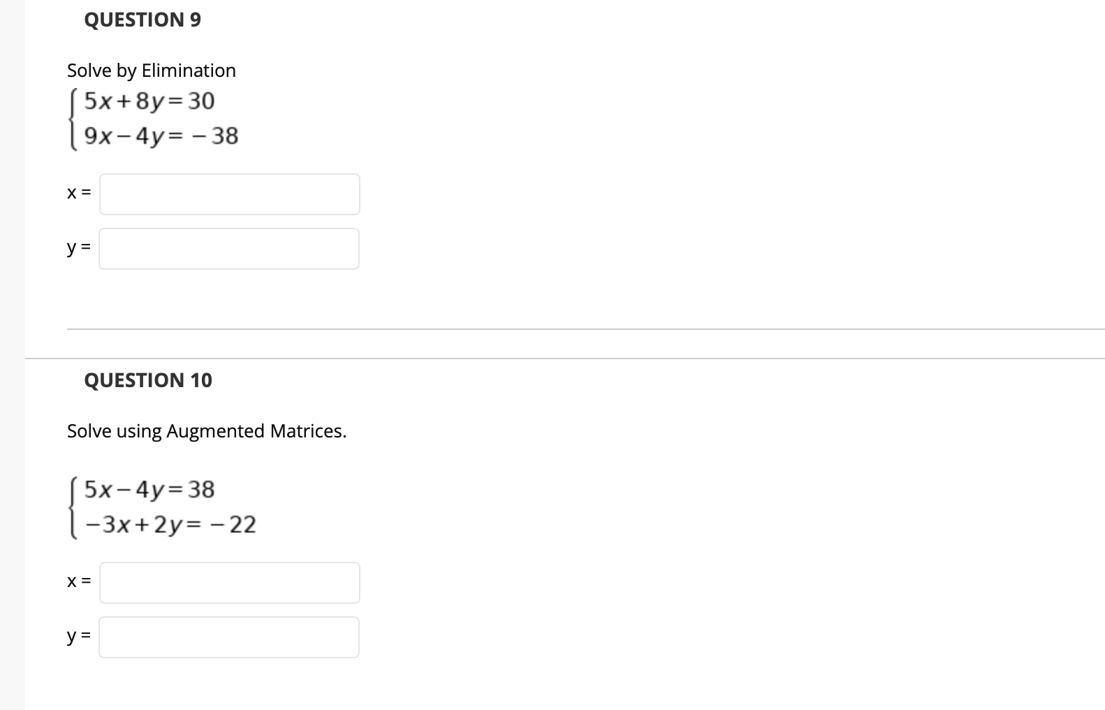 Solve by Elimination
( 5x+8y=30
9х-4у%3D - 38
QUESTION 10
Solve using Augmented Matrices.
( 5x-4y=38
-3x+2y= - 22
