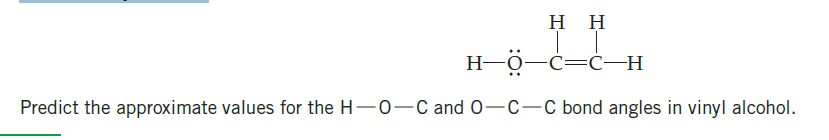 нн
H-0-c=ć–H
Predict the approximate values for the H-0-C and 0-C-C bond angles in vinyl alcohol.
