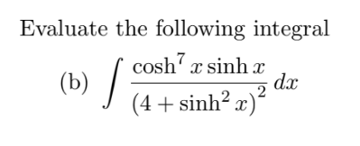 Evaluate the following integral
cosh' x sinh x
(b) /
dx
2
(4+ sinh² x)²
