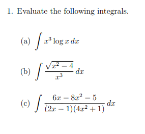 1. Evaluate the following integrals.
(a) / r*1
log r dr
(b)
dr
6x – 8a? – 5
dr
(c) (2r – 1)(4r² + 1)
