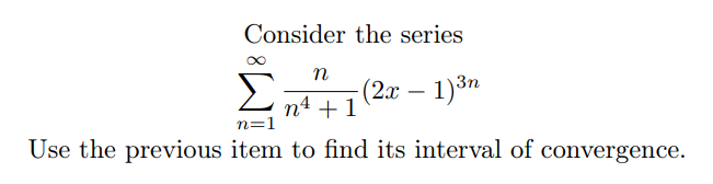 Consider the series
n
n4 +1
n=1
Σ
(2г — 1)8n
Use the previous item to find its interval of convergence.
