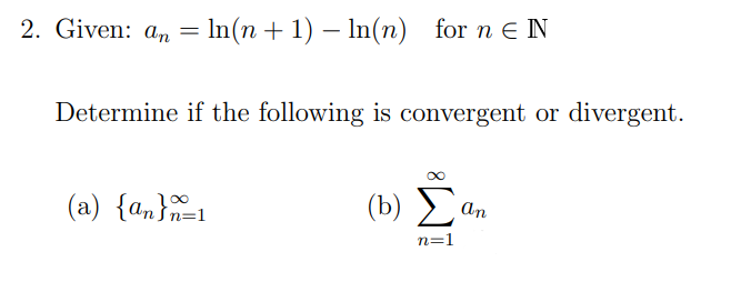 2. Given: an =
In(n + 1) – In(n) for n e N
Determine if the following is convergent or divergent.
(a) {a,}1
( b) Σ
Šn=1
an
n=1
