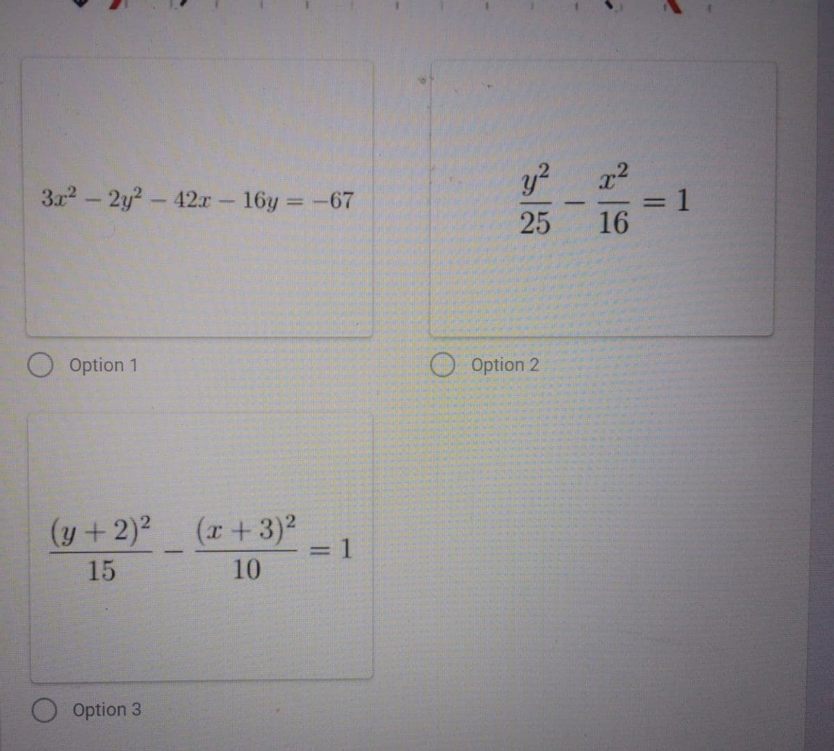 3x2- 2y?-42x- 16y =-67
y?
x2
%3D
-
25
16
Option 1
O Option 2
(y+2)2
(r+3)²
= 1
10
%3D
15
O Option 3
