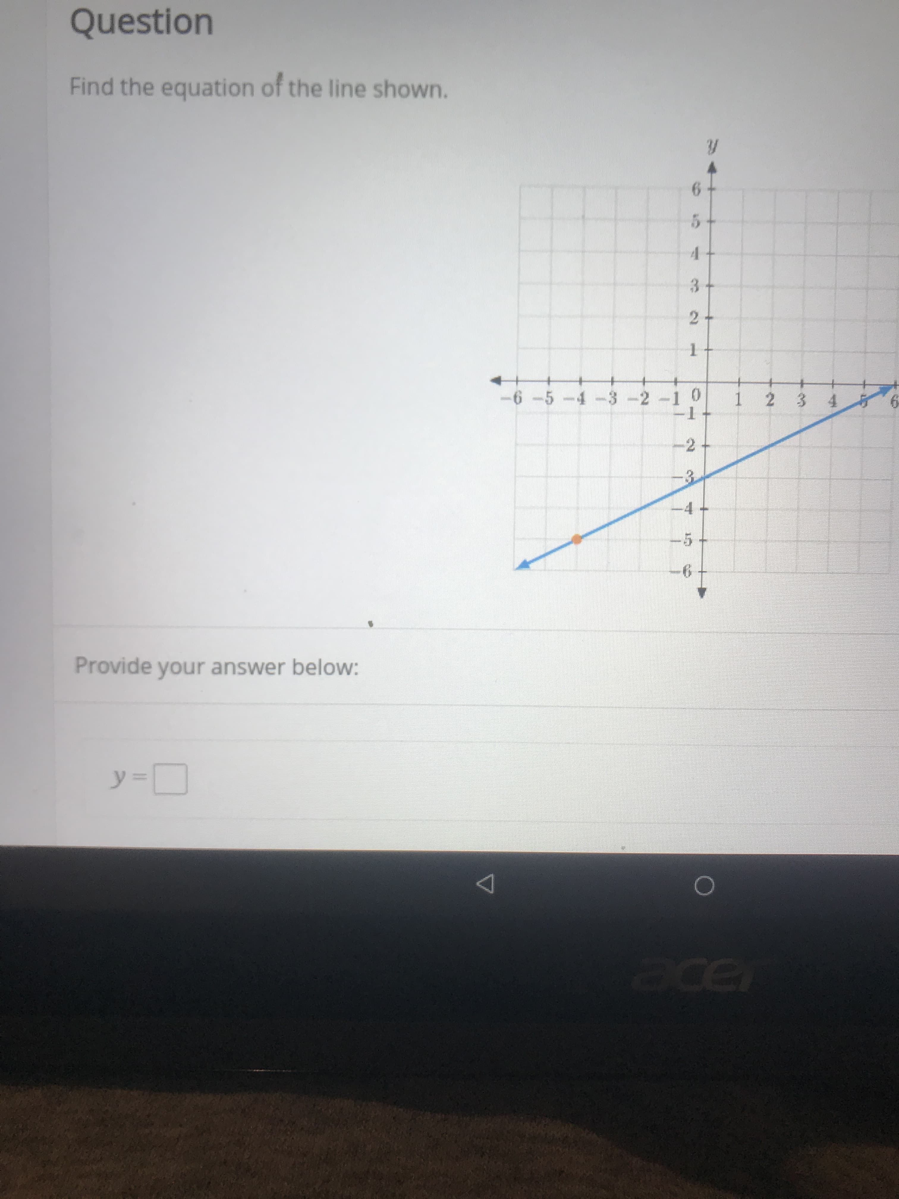 Question
Find the equation of the line shown.
3 +
2
1
-6 -5 -4-3 -2 -1
1 2 3 4
2+
-4
5
6
Provide your answer below:
y=
ace
C
