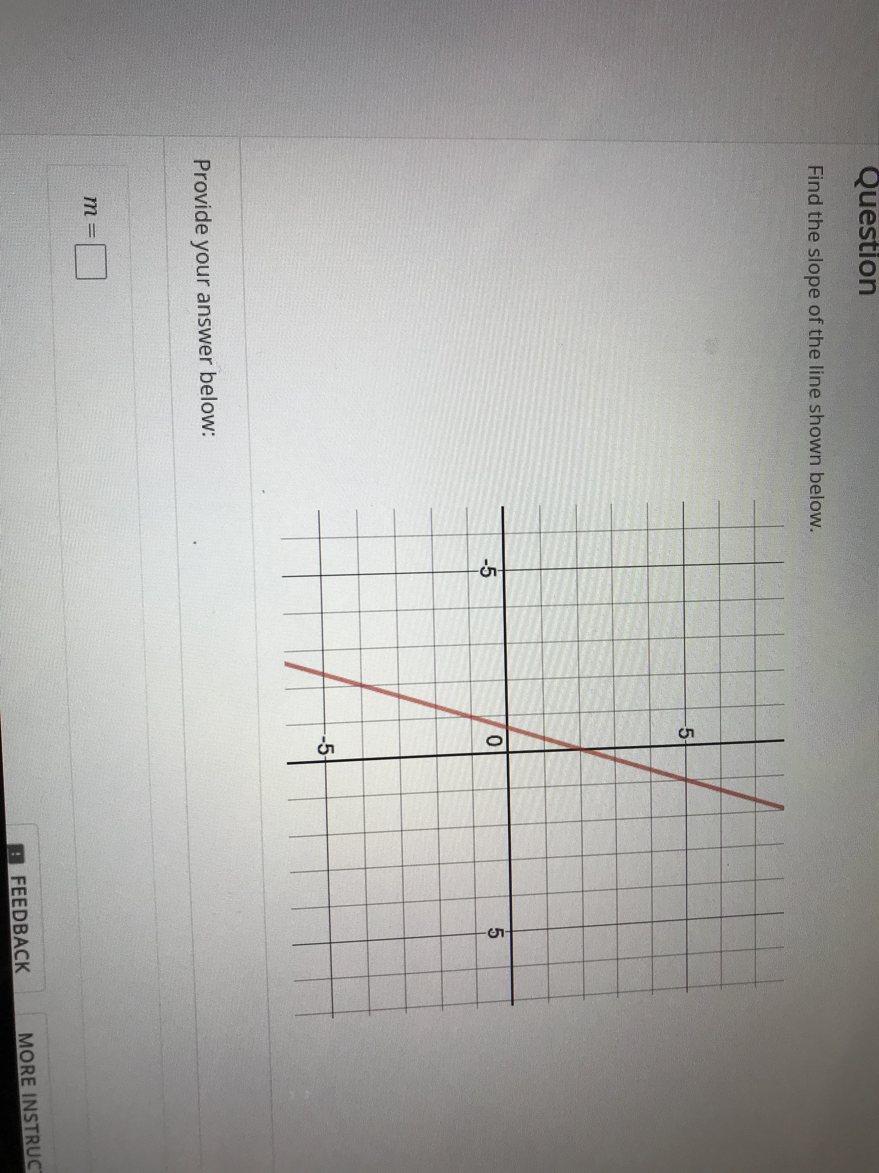 Question
Find the slope of the line shown below.
-5
0
-5
Provide your answer below:
m
BFEEDBACK
MORE INSTRUC

