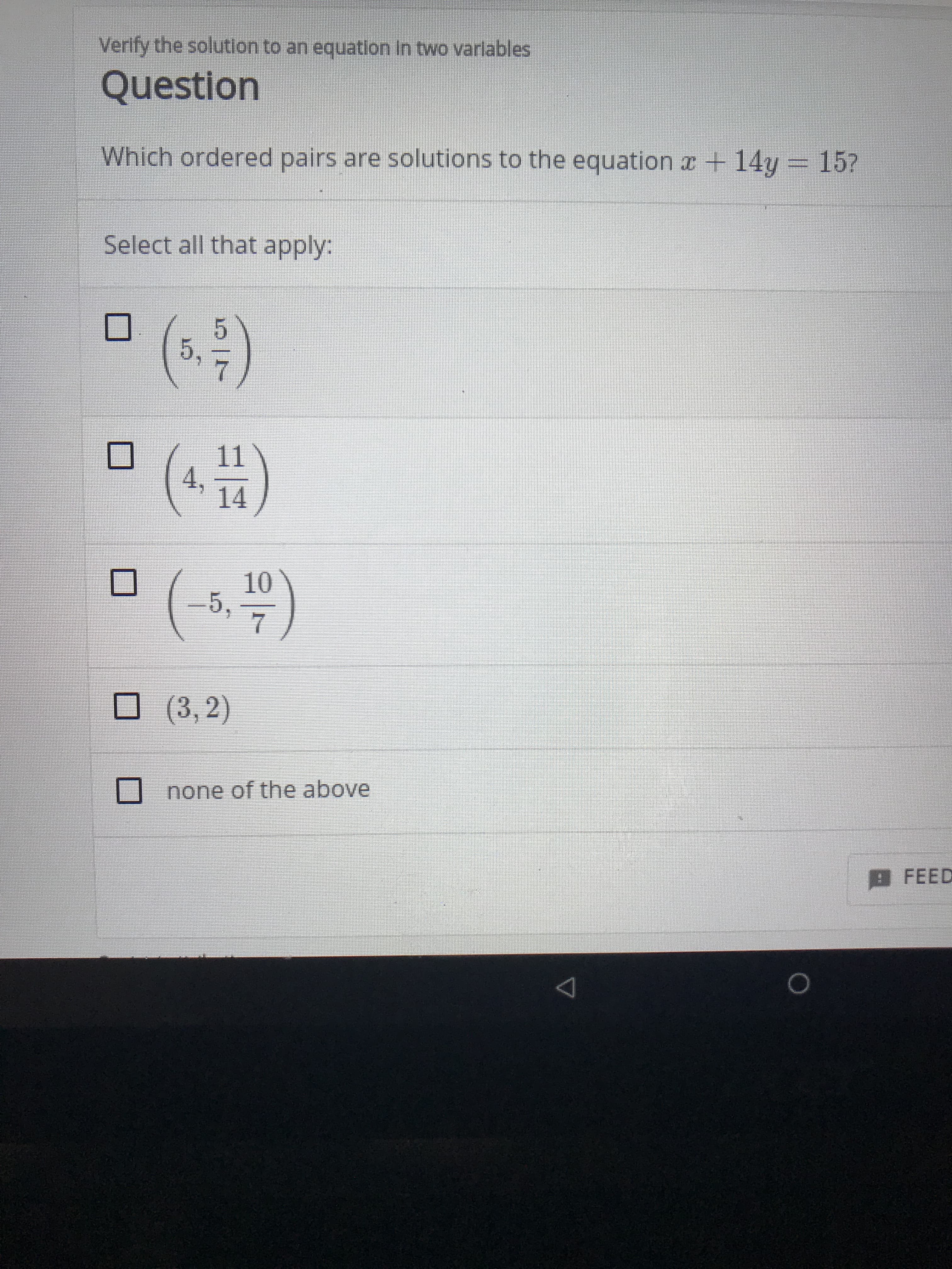 Verlfy the solution to an equation In two varlables
Question
Which ordered pairs are solutions to the equation r +14y= 15?
Select all that apply:
(.
5
5,
11
4,
14
10
5,
7
(3, 2)
none of the above
BFEED
